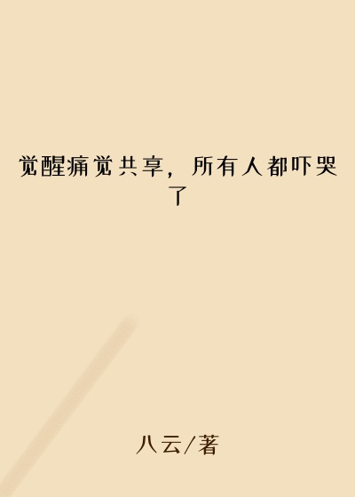 觉醒痛觉共享,所有人都吓哭了